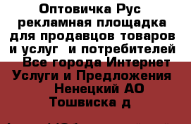 Оптовичка.Рус: рекламная площадка для продавцов товаров и услуг, и потребителей! - Все города Интернет » Услуги и Предложения   . Ненецкий АО,Тошвиска д.